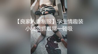 国际名媛推特红人骚女留学生刘玥OnlyFans续订剧情福利目睹闺蜜与他男友做爱受不了参战玩双飞