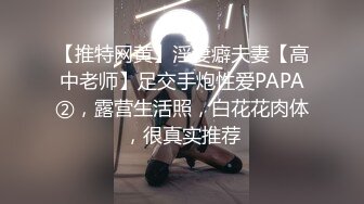 【推特网黄】淫妻癖夫妻【高中老师】足交手炮性爱PAPA②，露营生活照，白花花肉体，很真实推荐