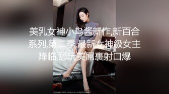 美乳女神小鸟酱新作,新百合系列,第二季,最新女神级女主降临,舔玩美屌裹射口爆