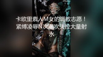  长发女神级女友和鲜肉男友无套啪啪，手指抠穴，花式做爱，暴力输出