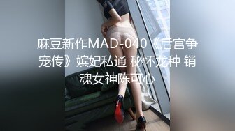 麻豆新作MAD-040《后宫争宠传》嫔妃私通 秘怀龙种 销魂女神陈可心