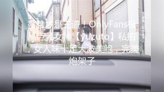 露脸才是王道！OnlyFans极品巨乳女神【yuzuto】私拍，女人味十足大波美鲍，完美炮架子