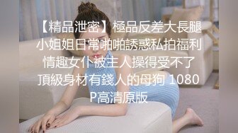 【精品泄密】極品反差大長腿小姐姐日常啪啪誘惑私拍福利 情趣女仆被主人操得受不了 頂級身材有錢人的母狗 1080P高清原版