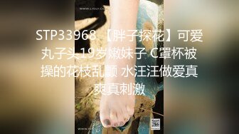 STP33968 【胖子探花】可爱丸子头19岁嫩妹子 C罩杯被操的花枝乱颤 水汪汪做爱真爽真刺激