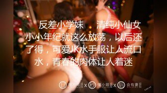 ❤️反差小学妹❤️清纯小仙女小小年纪就这么放荡，以后还了得，可爱JK水手服让人流口水，青春的肉体让人着迷