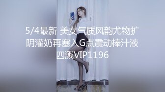 5/4最新 美女气质风韵尤物扩阴灌奶再塞入G点震动棒汁液四溅VIP1196