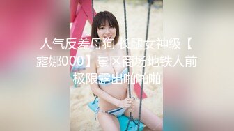 人气反差母狗 长腿女神级【露娜000】景区商场地铁人前极限露出啪啪啪