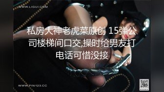 私房大神老虎菜原创 15弹公司楼梯间口交,操时给男友打电话可惜没接