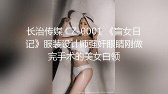 长治传媒 CZ-0001 《盲女日记》服装设计师强奸眼睛刚做完手术的美女白领