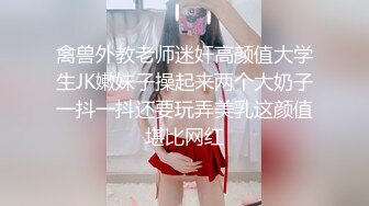 禽兽外教老师迷奸高颜值大学生JK嫩妹子操起来两个大奶子一抖一抖还要玩弄美乳这颜值堪比网红