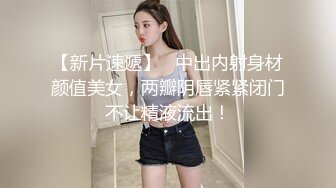 【新片速遞】   中出内射身材颜值美女，两瓣阴唇紧紧闭门不让精液流出！