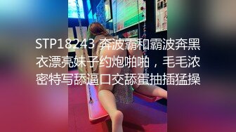 STP18243 奔波霸和霸波奔黑衣漂亮妹子约炮啪啪，毛毛浓密特写舔逼口交舔蛋抽插猛操