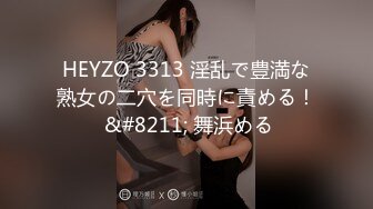 HEYZO 3313 淫乱で豊満な熟女の二穴を同時に責める！ &#8211; 舞浜める