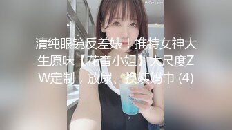 清纯眼镜反差婊！推特女神大生原味【花音小姐】大尺度ZW定制，放尿、换姨妈巾 (4)