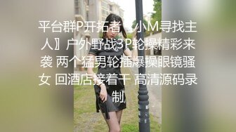 平台群P开拓者〖小M寻找主人〗户外野战3P轮操精彩来袭 两个猛男轮插爆操眼镜骚女 回酒店接着干 高清源码录制