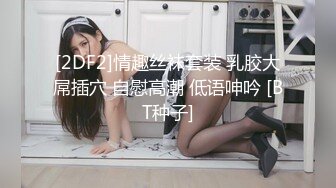 [2DF2]情趣丝袜套装 乳胶大屌插穴 自慰高潮 低语呻吟 [BT种子]