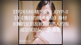 STP26580 精东影业 JDYP-010《情侣约啪大考验》身材火爆的女朋友被别的男人约炮成功奖励500万-吉吉