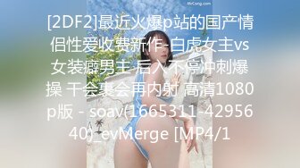 [2DF2]最近火爆p站的国产情侣性爱收费新作-白虎女主vs女装癖男主 后入不停冲刺爆操 干会裹会再内射 高清1080p版 - soav(1665311-4295640)_evMerge [MP4/1