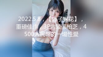 2022.5.8，【錘子探花】，重磅佳作，3P內陸張柏芝，4500人民幣的一場性愛