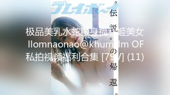 极品美乳水蛇腰身福利姬美女 llomnaonao@khum_lm OF私拍视频福利合集 [79V] (11)