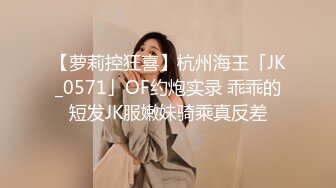 【萝莉控狂喜】杭州海王「JK_0571」OF约炮实录 乖乖的短发JK服嫩妹骑乘真反差