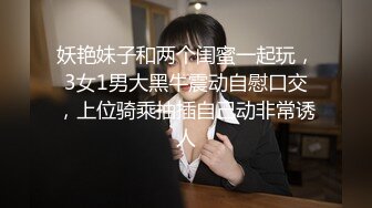 妖艳妹子和两个闺蜜一起玩，3女1男大黑牛震动自慰口交，上位骑乘抽插自己动非常诱人