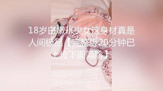 18岁白嫩JK少女这身材真是人间极品【完整版20分钟已上传下面简阶】