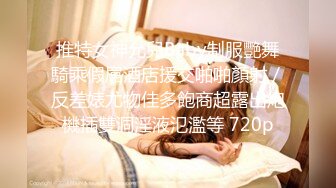 推特女神允兒Baby制服艷舞騎乘假屌酒店援交啪啪顏射／反差婊尤物佳多飽商超露出炮機插雙洞淫液氾濫等 720p