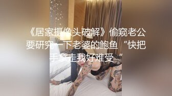 《居家摄像头破解》偷窥老公要研究一下老婆的鲍鱼“快把手拿走我好难受“