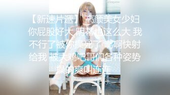 【新片速遞 】❤️最佳小母狗大比拼❤️同学眼里的乖乖女 在我这里只是只舔屁眼的母狗 小闷骚型乖巧萝莉妹子已开发好