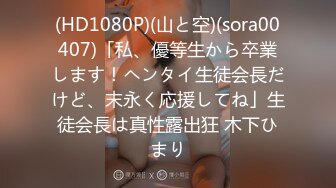 (HD1080P)(山と空)(sora00407)「私、優等生から卒業します！ヘンタイ生徒会長だけど、末永く応援してね」生徒会長は真性露出狂 木下ひまり