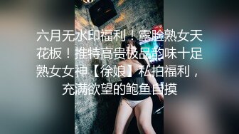 六月无水印福利！露脸熟女天花板！推特高贵极品韵味十足熟女女神【徐娘】私拍福利，充满欲望的鲍鱼自摸