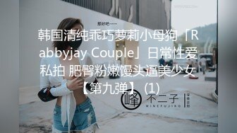 韩国清纯乖巧萝莉小母狗「Rabbyjay Couple」日常性爱私拍 肥臀粉嫩馒头逼美少女【第九弹】 (1)