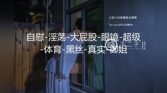 自慰-淫荡-大屁股-眼镜-超级-体育-黑丝-真实-御姐