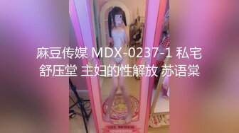 麻豆传媒 MDX-0237-1 私宅舒压堂 主妇的性解放 苏语棠