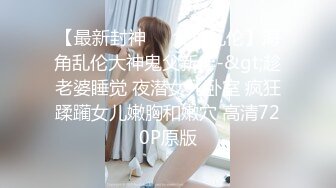 【最新封神❤️父女乱伦】海角乱伦大神鬼父新作-&gt;趁老婆睡觉 夜潜女儿卧室 疯狂蹂躏女儿嫩胸和嫩穴 高清720P原版