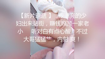 【新片速遞 】   很漂亮的少妇出来站街，赚钱照顾一家老小❤️听对白有点心酸，不过大哥猛猛艹，内射 爽！