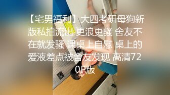 【宅男福利】大四考研母狗新版私拍流出 更浪更骚 舍友不在就发骚 课桌上自慰 桌上的爱液差点被舍友发现 高清720P版