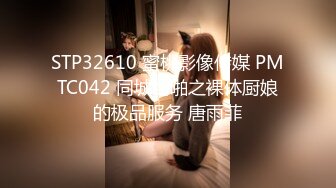 STP32610 蜜桃影像传媒 PMTC042 同城约啪之裸体厨娘的极品服务 唐雨菲