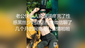  老公快点人家逼逼痒死了性感黑丝少妇酒店约炮微信聊了几个月的网络老公激情啪啪