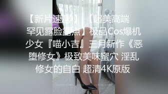 【新片速遞 】 【超美高端❤️罕见露脸露点】极品Cos爆机少女『喵小吉』三月新作《恶堕修女》极致美味蜜穴 淫乱修女的自白 超清4K原版 