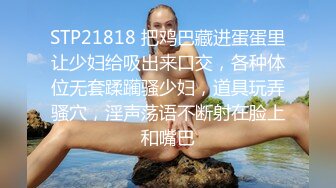 STP21818 把鸡巴藏进蛋蛋里让少妇给吸出来口交，各种体位无套蹂躏骚少妇，道具玩弄骚穴，淫声荡语不断射在脸上和嘴巴