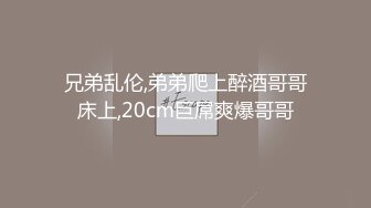 兄弟乱伦,弟弟爬上醉酒哥哥床上,20cm巨屌爽爆哥哥