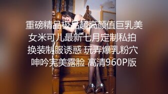 重磅精品极品超高颜值巨乳美女米可儿最新七月定制私拍 换装制服诱惑 玩弄爆乳粉穴 呻吟完美露脸 高清960P版