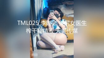 TML025 李娜娜 美尻女医生榨干我精液 天美传媒