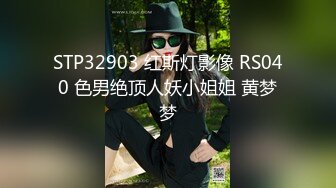 STP32903 红斯灯影像 RS040 色男绝顶人妖小姐姐 黄梦梦