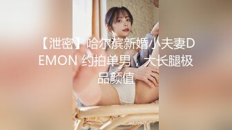 【泄密】哈尔滨新婚小夫妻DEMON 约拍单男，大长腿极品颜值