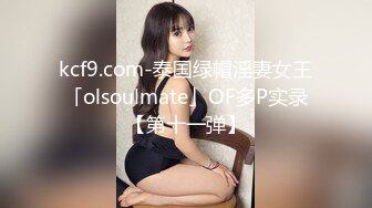 kcf9.com-泰国绿帽淫妻女王「olsoulmate」OF多P实录【第十一弹】