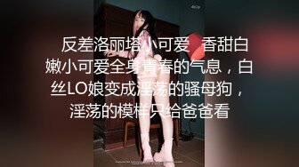 ✿反差洛丽塔小可爱✿香甜白嫩小可爱全身青春的气息，白丝LO娘变成淫荡的骚母狗，淫荡的模样只给爸爸看