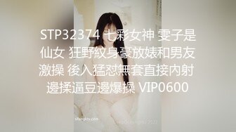 STP32374 七彩女神 雯子是仙女 狂野紋身豪放婊和男友激操 後入猛怼無套直接內射 邊揉逼豆邊爆操 VIP0600